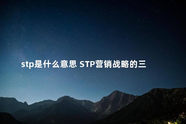 stp是什么意思 STP营销战略的三要素是